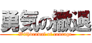 勇気の撤退 (Withdrawal of courage)