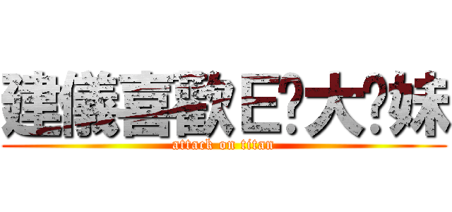 建儀喜歡Ｅ奶大奶妹 (attack on titan)
