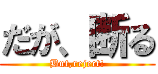 だが、断る (But,reject!)