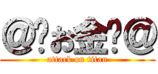 ＠¥お金¥＠ (attack on titan)