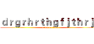 ｄｒｇｒｈｒｔｈｇｆｊｔｈｒｊｎ (attack on titan)