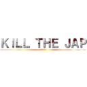 ＫＩＬＬ ＴＨＥ ＪＡＰ (日本人を〇せ)