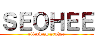 ＳＥＯＨＥＥ (attack on seohee)