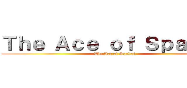 Ｔｈｅ Ａｃｅ ｏｆ Ｓｐａｄｅｓ (The Ace of Spades)