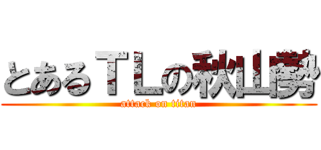 とあるＴＬの秋山勢 (attack on titan)