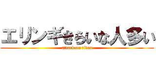 エリンギきらいな人多い (attack on titan)