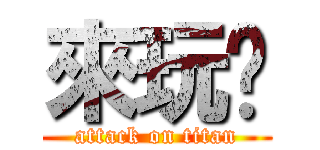 來玩吧 (attack on titan)