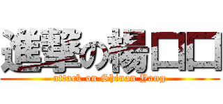 進撃の楊口口 (attack on Shiuan Yang)