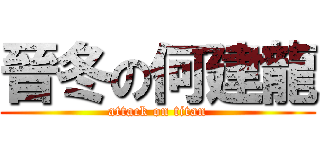 晉冬の何建龍 (attack on titan)