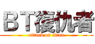 ＢＴ復仇者 (attack on titan)
