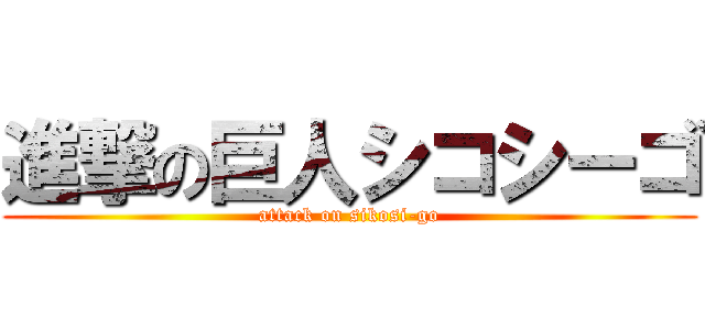 進撃の巨人シコシーゴ (attack on sikosi-go)