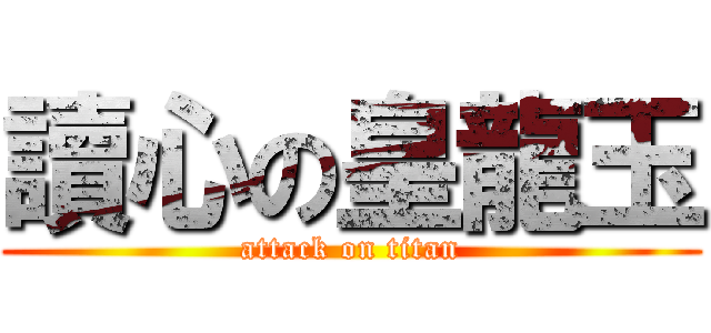 讀心の皇龍玉 (attack on titan)