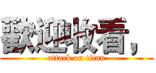 歡迎收看， (attack on titan)