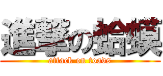 進撃の蛤蟆 (attack on toads)
