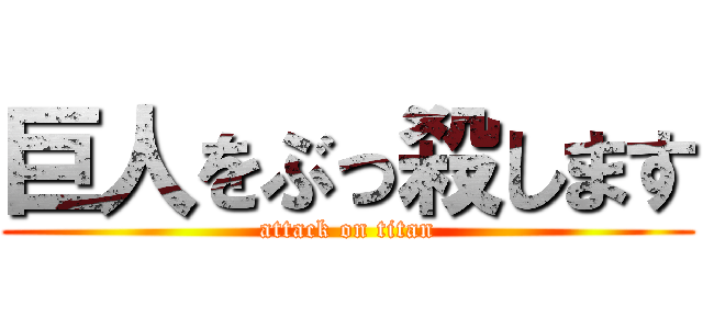 巨人をぶっ殺します (attack on titan)