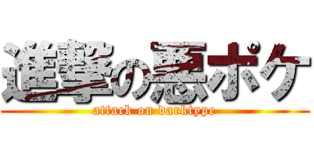進撃の悪ポケ (attack on darktype)