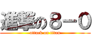 進撃の８－０ (attack on titan)