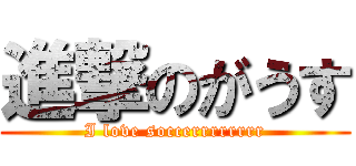 進撃のがうす (I love soccerrrrrrrr)