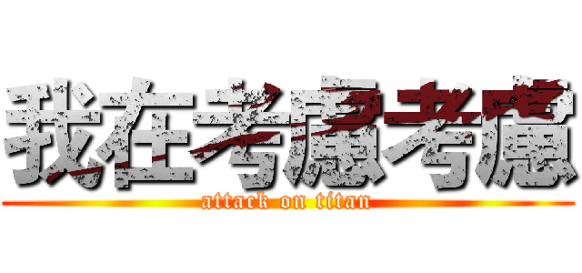我在考慮考慮 (attack on titan)