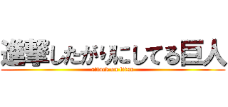 進撃したがりにしてる巨人 (attack on titan)