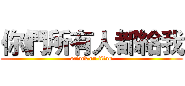 你們所有人都給我 (attack on titan)