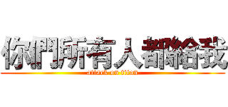 你們所有人都給我 (attack on titan)
