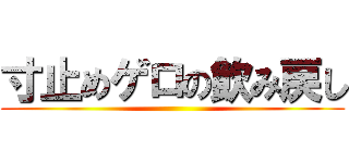 寸止めゲロの飲み戻し ()