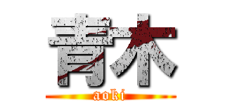 青木 (aoki)