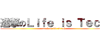 進撃のＬｉｆｅ ｉｓ Ｔｅｃｈ (attack on life is tech)