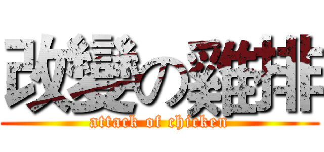 改變の雞排 (attack of chicken)
