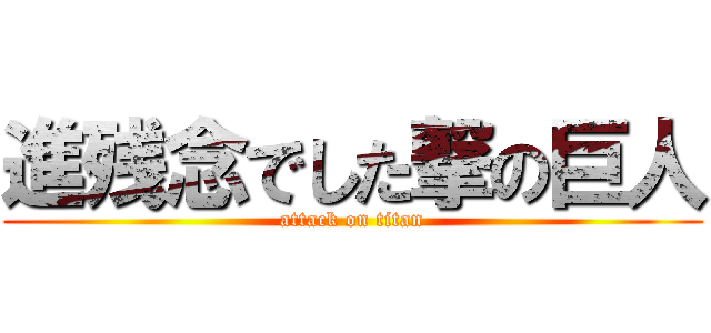 進残念でした撃の巨人 (attack on titan)