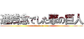 進残念でした撃の巨人 (attack on titan)