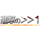 進撃の＞＞１ (attack on >>1)