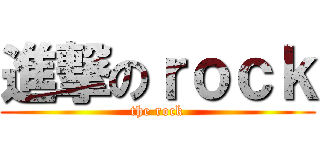 進撃のｒｏｃｋ (the rock)