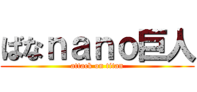 ばなｎａｎｏ巨人 (attack on titan)