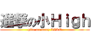 進撃の小Ｈｉｇｈ (give me many LIKE)