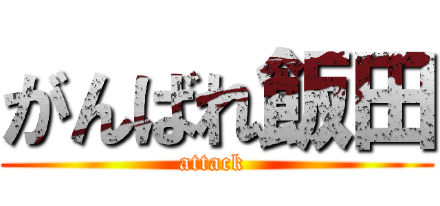 がんばれ飯田 (attack )