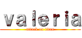 ｖａｌｅｒｉａ (attack on titan)