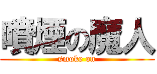 噴煙の魔人 (smoke on)