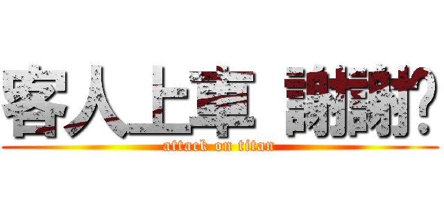 客人上車 謝謝您 (attack on titan)