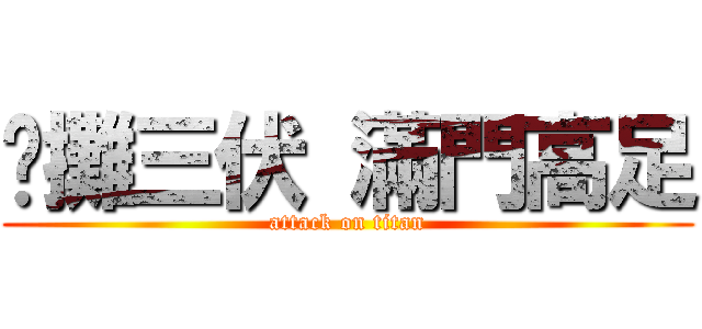 ㄧ攤三伏 滿門高足 (attack on titan)