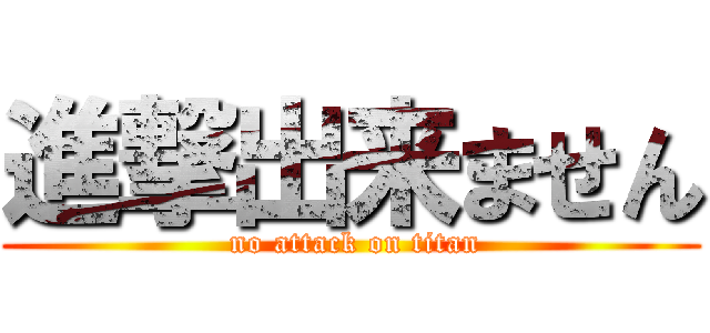 進撃出来ません ( no attack on titan)