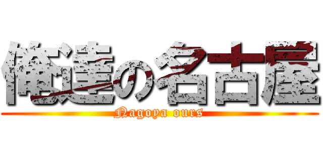 俺達の名古屋 (Nagoya ours)