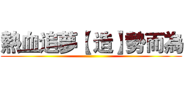 熱血追夢【 造】勢而為 ()