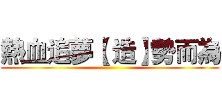 熱血追夢【 造】勢而為 ()