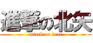 進撃の北矢 (attack on bear)