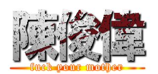 陳俊偉 (fuck your mother)