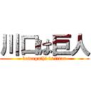 川口は巨人 (kawaguthi is titan)