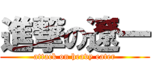 進撃の遼一 (attack on heavy eater)