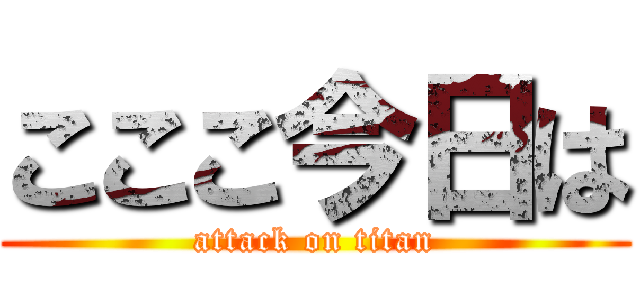 こここ今日は (attack on titan)